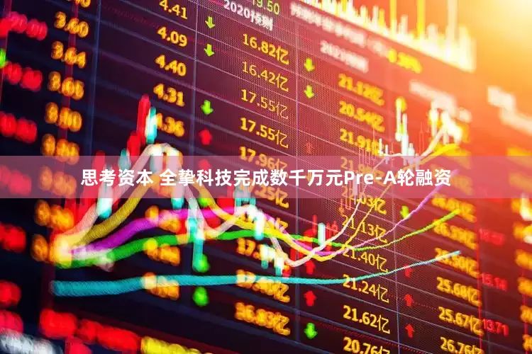 思考资本 全挚科技完成数千万元Pre-A轮融资