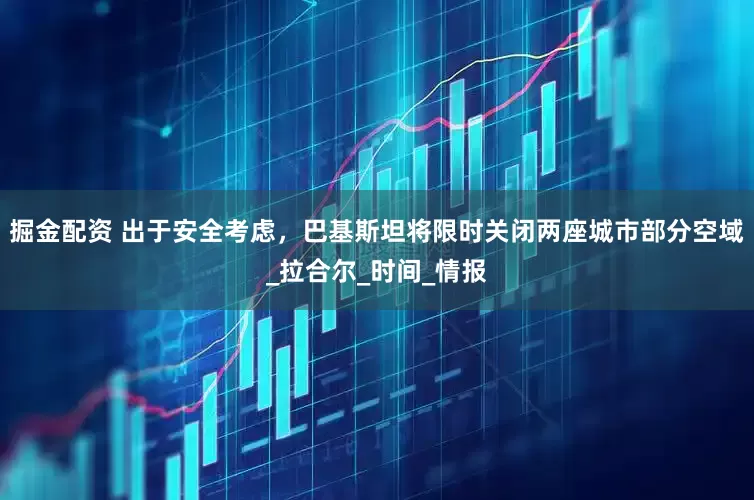 掘金配资 出于安全考虑，巴基斯坦将限时关闭两座城市部分空域_拉合尔_时间_情报