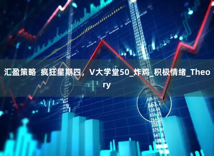 汇盈策略  疯狂星期四，V大学堂50_炸鸡_积极情绪_Theory