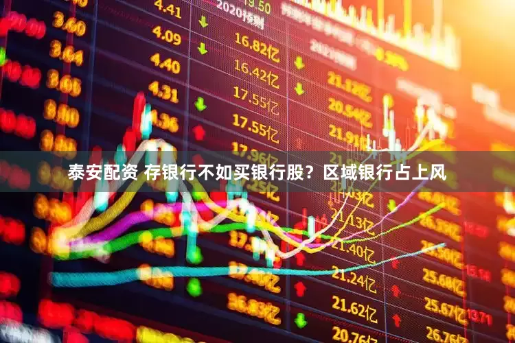 泰安配资 存银行不如买银行股？区域银行占上风