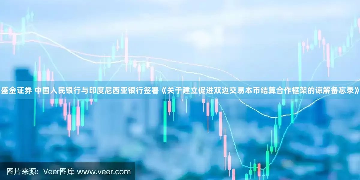 盛金证券 中国人民银行与印度尼西亚银行签署《关于建立促进双边交易本币结算合作框架的谅解备忘录》