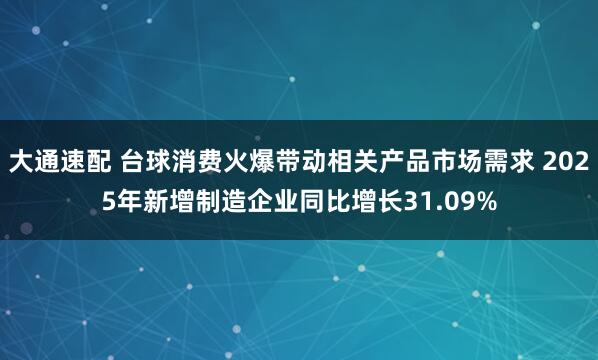 大通速配 台球消费火爆带动相关产品市场需求 2025年新增制造企业同比增长31.09%