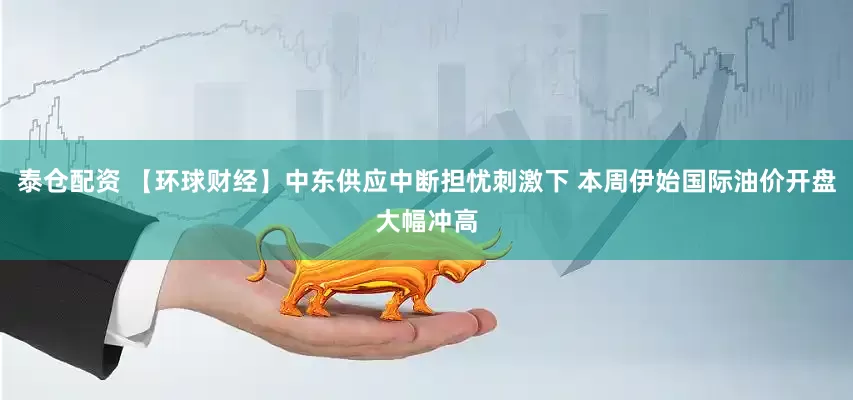 泰仓配资 【环球财经】中东供应中断担忧刺激下 本周伊始国际油价开盘大幅冲高
