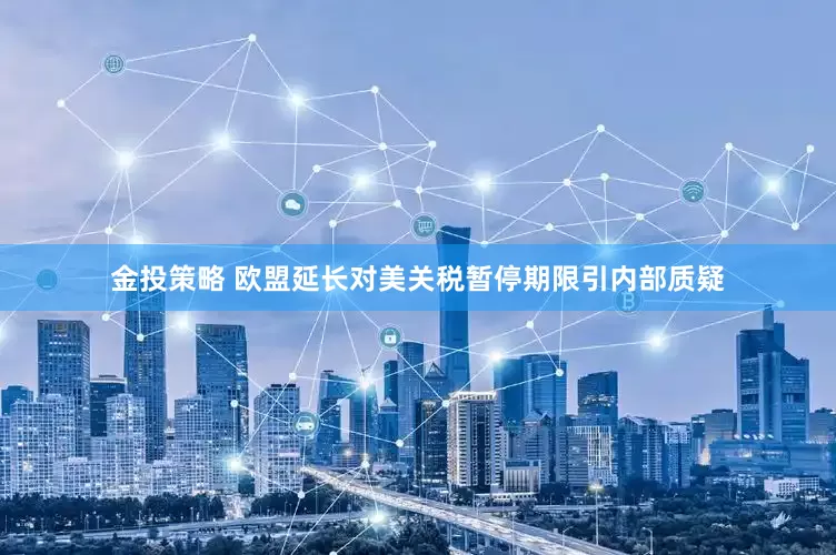 金投策略 欧盟延长对美关税暂停期限引内部质疑