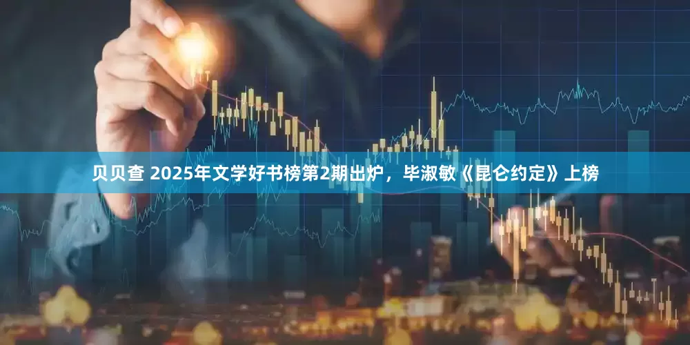 贝贝查 2025年文学好书榜第2期出炉，毕淑敏《昆仑约定》上榜