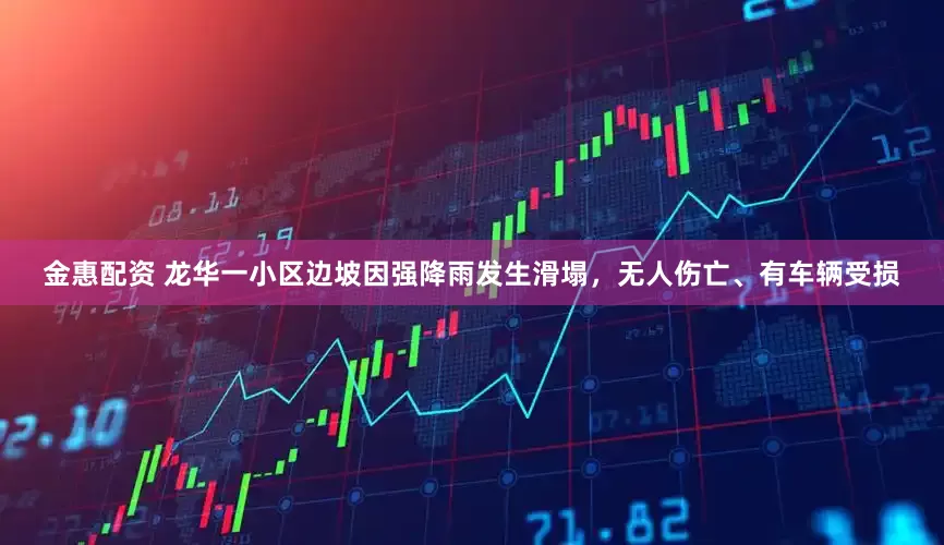 金惠配资 龙华一小区边坡因强降雨发生滑塌，无人伤亡、有车辆受损