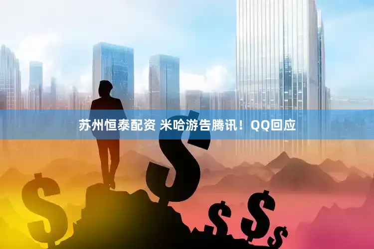 苏州恒泰配资 米哈游告腾讯！QQ回应