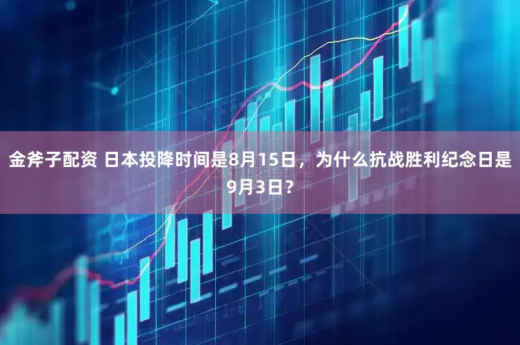 金斧子配资 日本投降时间是8月15日，为什么抗战胜利纪念日是9月3日？