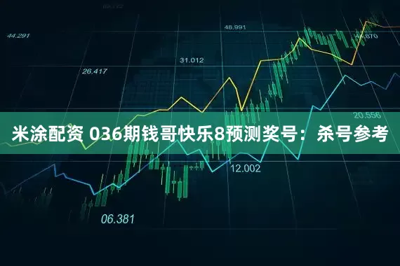米涂配资 036期钱哥快乐8预测奖号：杀号参考