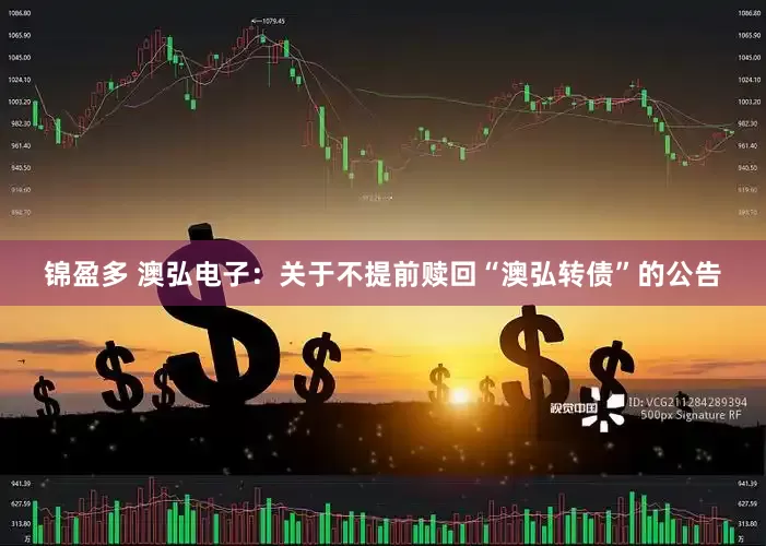 锦盈多 澳弘电子：关于不提前赎回“澳弘转债”的公告